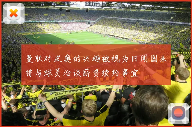 曼联对皮奥的兴趣被视为旧闻国米将与球员洽谈薪资续约事宜
