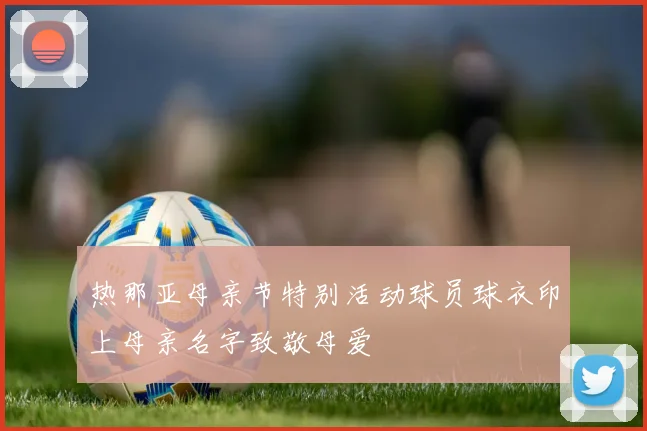 热那亚母亲节特别活动球员球衣印上母亲名字致敬母爱