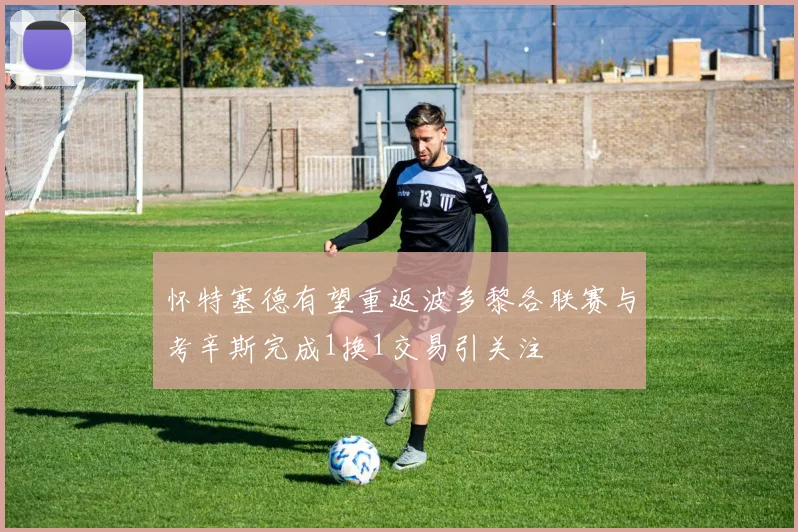 怀特塞德有望重返波多黎各联赛与考辛斯完成1换1交易引关注