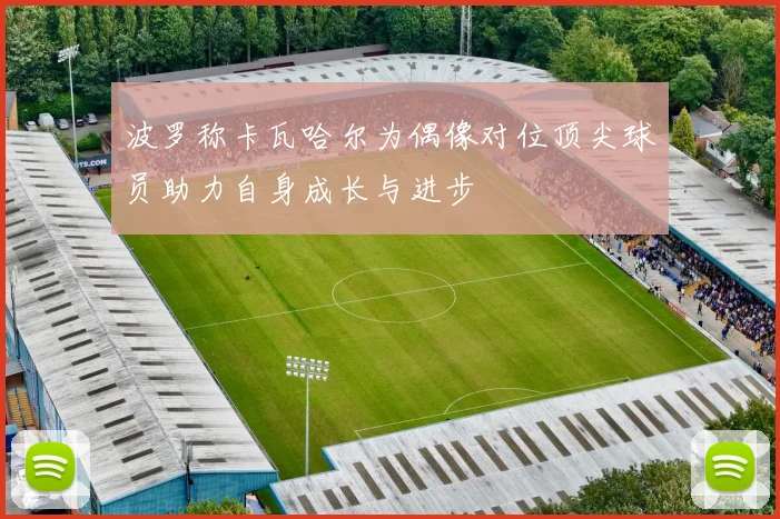 波罗称卡瓦哈尔为偶像对位顶尖球员助力自身成长与进步
