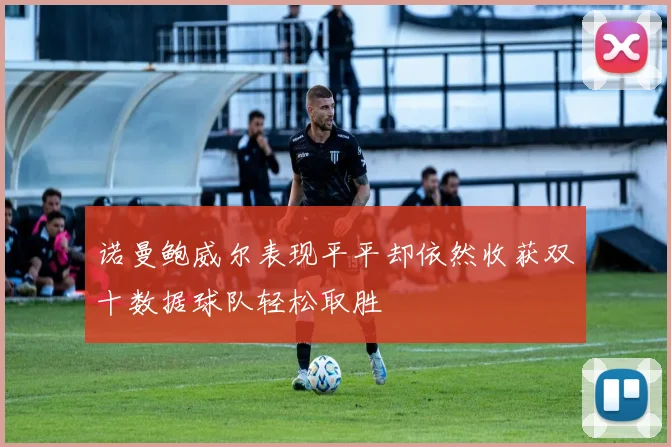 诺曼鲍威尔表现平平却依然收获双十数据球队轻松取胜