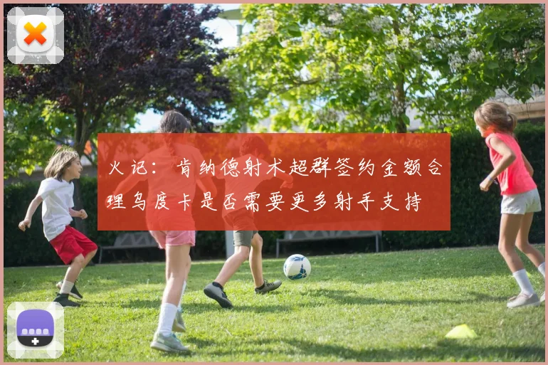 火记：肯纳德射术超群签约金额合理乌度卡是否需要更多射手支持